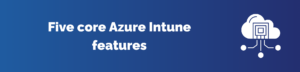 An image with text on the five core Azure Intune features - Eccentrix